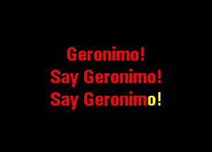 Geronimo!

Say Geronimo!
Say Geronimo!