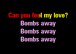 Can you feel my love?
Bombs away

Bombs away
Bombs away