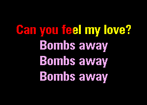 Can you feel my love?
Bombs away

Bombs away
Bombs away
