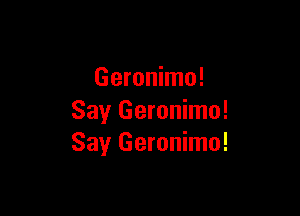 Geronimo!

Say Geronimo!
Say Geronimo!