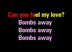 Can you feel my love?
Bombs away

Bombs away
Bombs away
