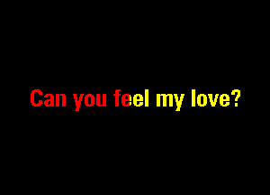 Can you feel my love?