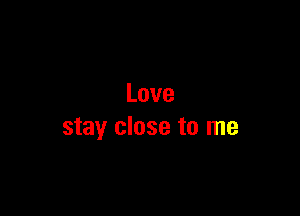 Love

stay close to me