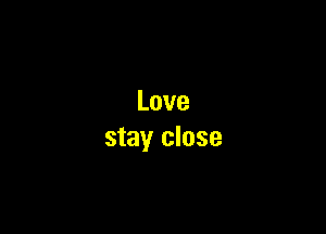 Love

stay close
