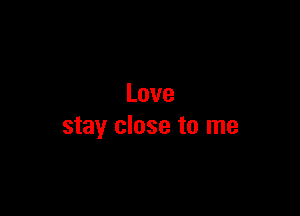 Love

stay close to me