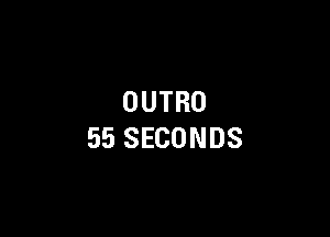 OUTRO

55 SECONDS
