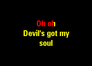 Oh oh

Devil's got my
soul