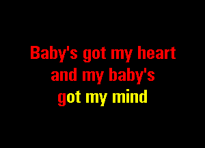 Baby's got my heart

and my baby's
got my mind