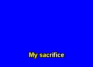 My sacrifice