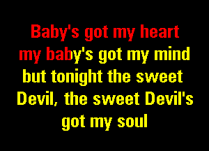 Baby's got my heart
my baby's got my mind
but tonight the sweet
Devil, the sweet Devil's

got my soul