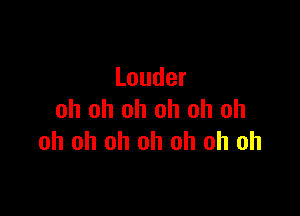 Louder

oh oh oh oh oh oh
oh oh oh oh oh oh oh