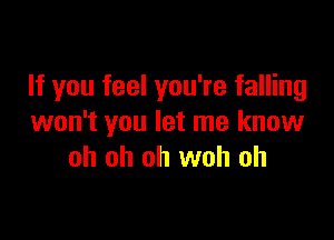 If you feel you're falling

won't you let me know
oh oh oh woh oh