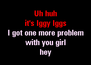 Uh huh
ifslggylggs

I got one more problem
with you girl
hey