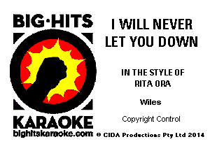 BIG-HITS I WILL NEVER

'7 V LET YOU DOWN
IN THE STYLE 0F
RIIA ORA
L A Wiles

WOKE C opyr Igm Control

blghnskaraokc.com o CIDA P'oducliOIs m, ud zou