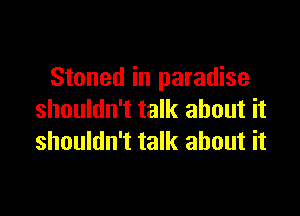 Stoned in paradise

shouldn't talk about it
shouldn't talk about it