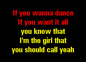 If you wanna dance
If you want it all

you know that
I'm the girl that
you should call yeah