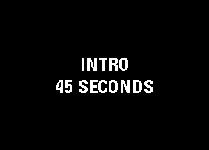 INTRO

45 SECONDS