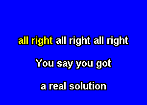 all right all right all right

You say you got

a real solution