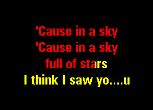 'Cause in a sky
'Cause in a sky

full of stars
I think I saw yo....u