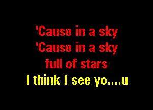 'Cause in a sky
'Cause in a sky

full of stars
I think I see yo....u