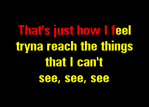 Thafsiusthovvlfeel
tryna reach the things

thatlcan1
see,see,see