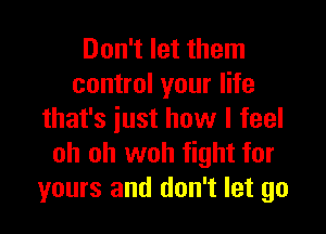 Don't let them
control your life

that's just how I feel
oh oh woh fight for
yours and don't let go