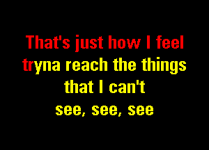 Thafsiusthovvlfeel
tryna reach the things

thatlcan1
see,see,see