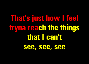 Thafsiusthovvlfeel
tryna reach the things

thatlcan1
see,see,see