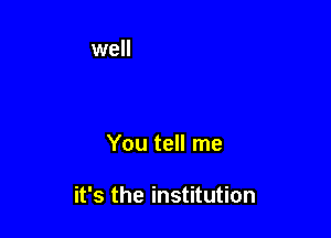 You tell me

it's the institution