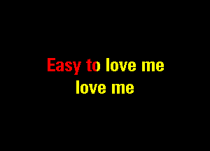 Easy to love me

love me