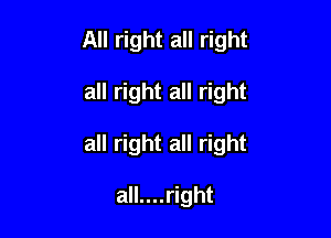 All right all right

all right all right

all right all right

all....right