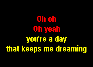 Oh oh
Oh yeah

you're a day
that keeps me dreaming