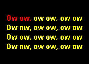 0w ow, ow ow, ow ow
0w ow, ow ow, ow ow

0w ow, ow ow, ow ow
0w ow, ow ow, ow ow