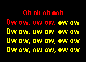 Oh oh oh ooh
0w ow, ow ow, ow ow

0w ow, ow ow, ow ow
0w ow, ow ow, ow ow
0w ow, ow ow, ow ow