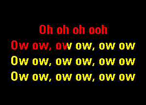 Oh oh oh ooh
0w ow, ow ow, ow ow

0w ow, ow ow, ow ow
0w ow, ow ow, ow ow