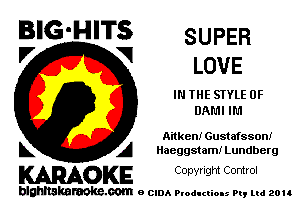 BIG'HITS SUPER
'7 V LOVE

IN THE STYLE 0F
DAL'II IL'I

Aitken! Gustafssoni
L A Haeggstami Lundberg

WOKE C opyr Igm Control

blghnskaraokc.com o CIDA P'oducliOIs m, ud zou