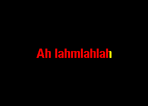 Ah lahmlahlah