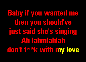Baby if you wanted me
then you should've
iust said she's singing
Ah lahmlahlah
don't femk with my love