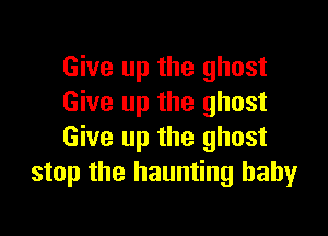 Give up the ghost
Give up the ghost

Give up the ghost
stop the haunting babyr