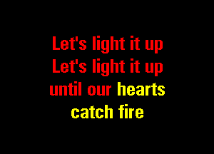Let's light it up
Let's light it up

until our hearts
catch fire