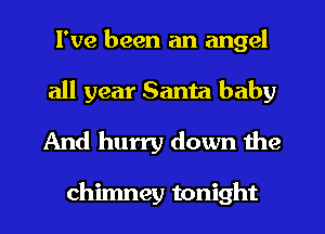 I've been an angel
all year Santa baby
And hurry down the

chimney tonight
