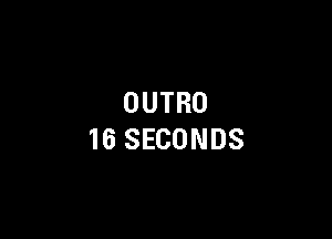 OUTRO

16 SECONDS