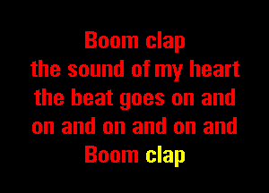 Boom clap
the sound of my heart
the heat goes on and
on and on and on and
Boom clap
