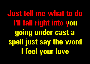 Just tell me what to do
I'll fall right into you
going under cast a

spell iust say the word

I feel your love