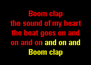 Boom clap
the sound of my heart
the heat goes on and
on and on and on and
Boom clap