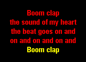 Boom clap
the sound of my heart
the heat goes on and
on and on and on and
Boom clap