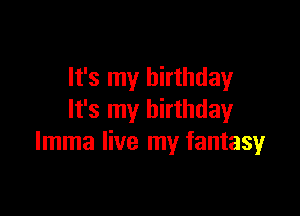 It's my birthday

It's my birthday
lmma live my fantasy