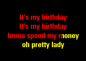 It's my birthday
It's my birthday

Imma spend my money
oh pretty lady