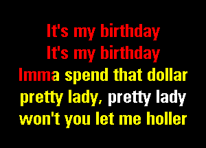 It's my birthday
It's my birthday
lmma spend that dollar

pretty lady, pretty lady
won't you let me holler