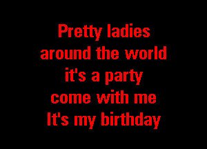 Pretty ladies
around the world

it's a party
come with me
It's my birthday